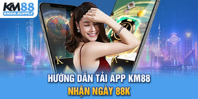 Hướng dẫn tải app KM88