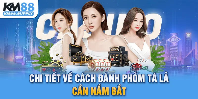 Chi tiết về cách đánh Phỏm Tá Lả mà newbie cần bỏ túi