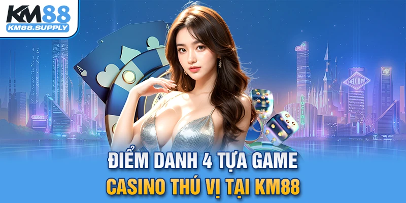 Điểm danh 4 tựa game casino thú vị tại nhà cái KM88