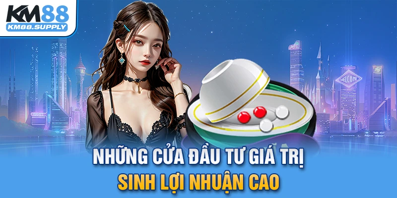 Những cửa đầu tư giá trị trong game cược