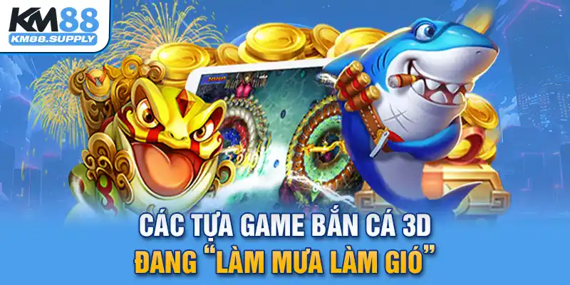 Các tựa game bắn cá 3D đang “làm mưa làm gió” hiện nay