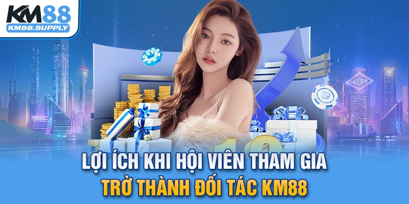 Lợi ích mà bạn nhận được khi trở thành đối tác của KM88