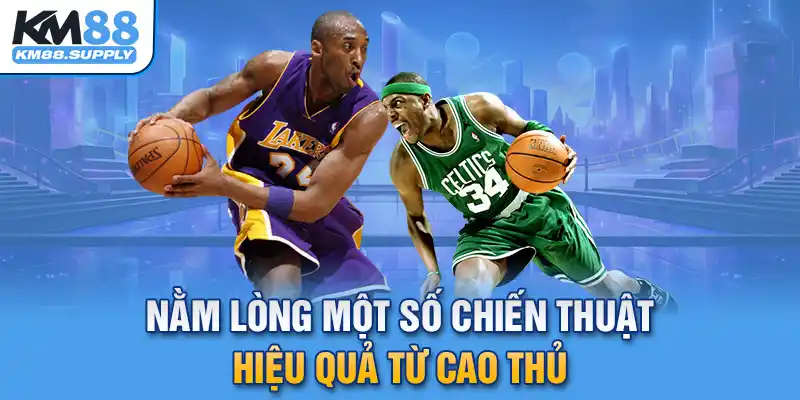 Nằm lòng một số chiến thuật hiệu quả từ cao thủ