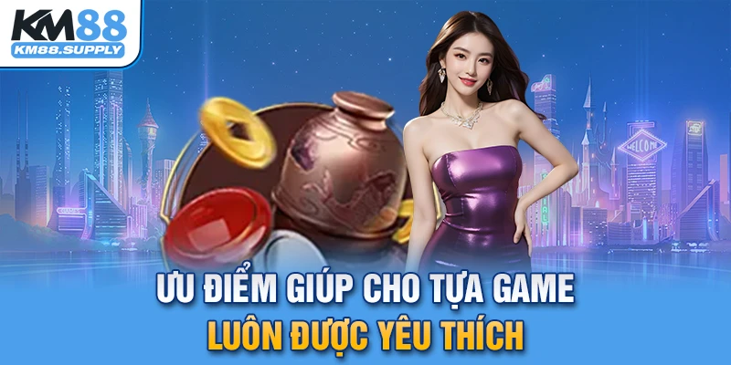 Ưu điểm giúp cho tựa game luôn được yêu thích