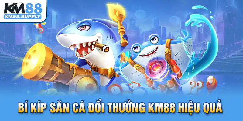 Bí kíp săn cá đổi thưởng